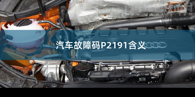  汽车故障码P2191含义 P2191故障码怎么维修