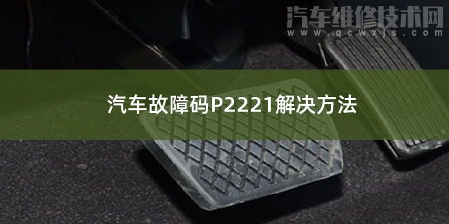  汽车故障码P2221解决方法 P2221故障码怎么维修