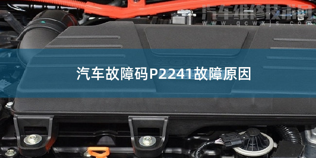  汽车故障码P2241故障原因 P2241故障码怎么解决