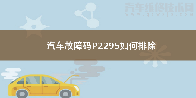  汽车故障码P2295如何排除 P2295故障码是什么原因