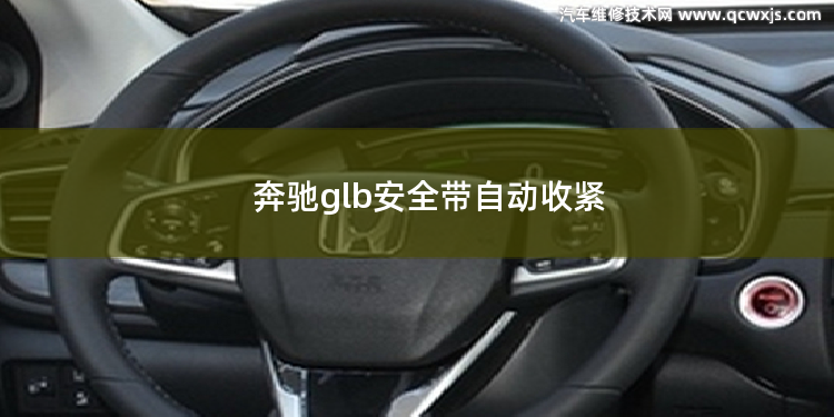 奔驰glb安全带自动收紧 奔驰不系安全带开不动吗 汽车安全带拉不动解决